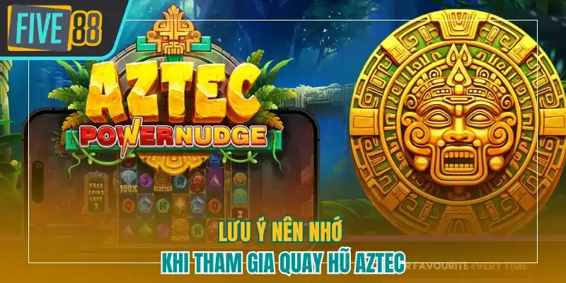 Lưu ý nên nhớ khi tham gia quay hũ Aztec