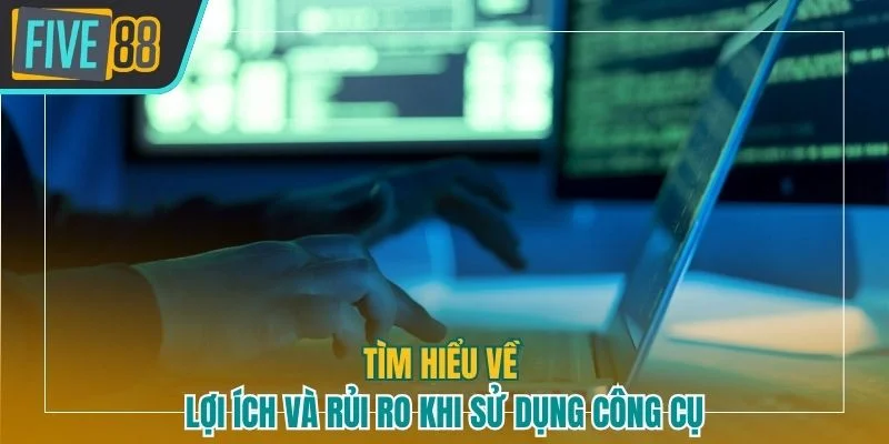Tìm hiểu về lợi ích và rủi ro khi sử dụng công cụ