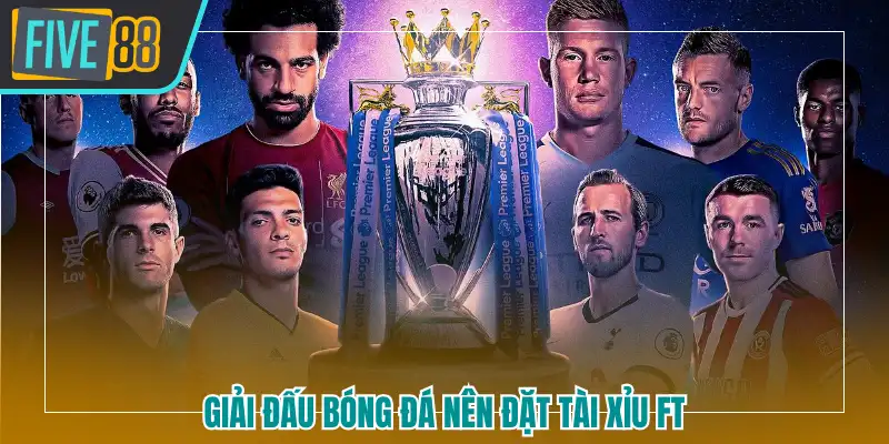 Giải đấu bóng đá nên đặt Tài Xỉu FT