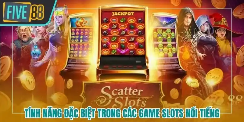 Một số tính năng đặc biệt trong các game slots nổi tiếng